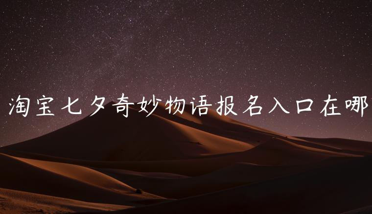 淘寶七夕奇妙物語(yǔ)報(bào)名入口在哪